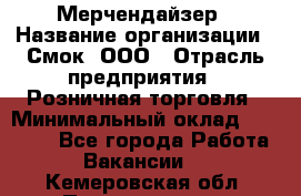 Мерчендайзер › Название организации ­ Смок, ООО › Отрасль предприятия ­ Розничная торговля › Минимальный оклад ­ 20 000 - Все города Работа » Вакансии   . Кемеровская обл.,Прокопьевск г.